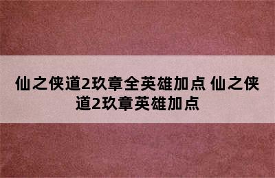 仙之侠道2玖章全英雄加点 仙之侠道2玖章英雄加点